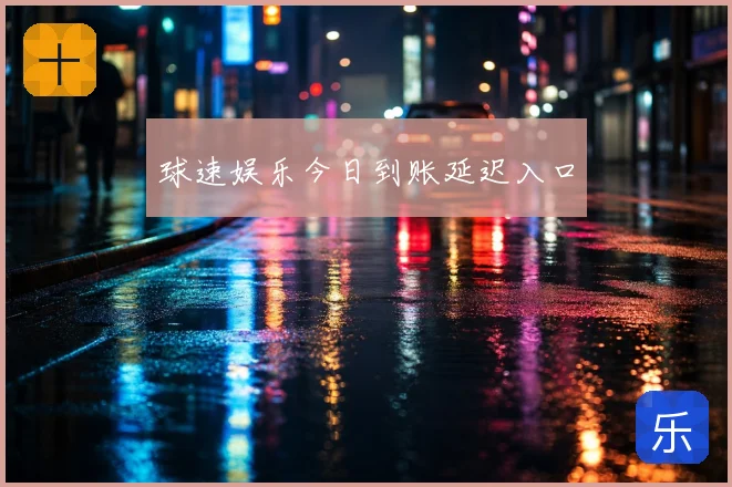 球速娱乐今日到账延迟入口