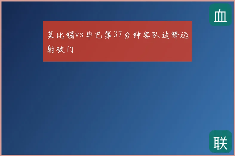 莱比锡vs毕巴第37分钟客队边锋远射破门